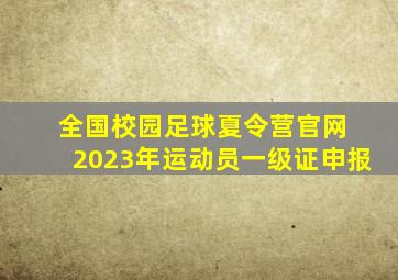 全国校园足球夏令营官网 2023年运动员一级证申报